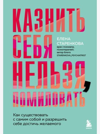 Казнить себя нельзя, помиловать. Как существовать с самим собой и разрешить себе достичь желаемого