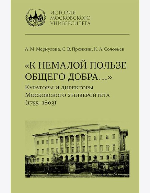 К немалой пользе общего добра... Кураторы и директоры Московского университета (1755-1803): биографические очерки
