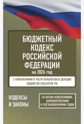 Бюджетный кодекс Российской Федерации на 2026 год. Со всеми изменениями, законопроектами и постановлениями судов