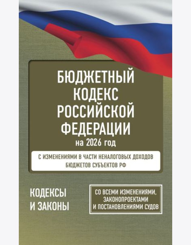 Бюджетный кодекс Российской Федерации на 2026 год. Со всеми изменениями, законопроектами и постановлениями судов