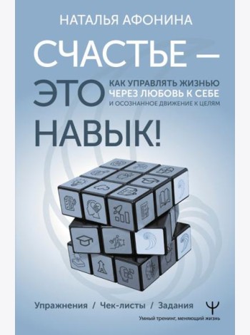 Счастье – это навык! Как управлять жизнью через любовь к себе и осознанное движение к целям. Упражнения. Чек-листы. Задания