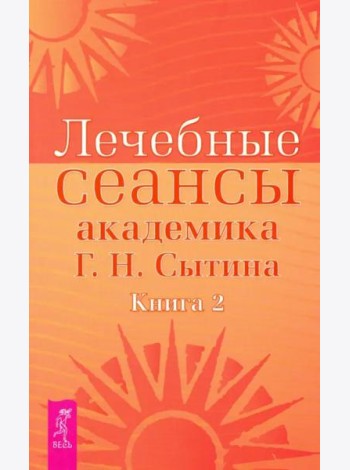Лечебные сеансы академика Г.Н. Сытина. Книга 2 (2887)