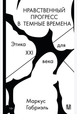 Нравственный прогресс в темные времена. Этика для XXI века