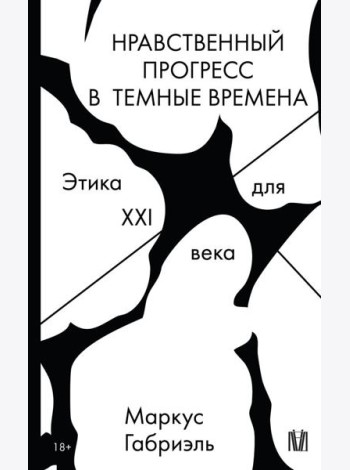 Нравственный прогресс в темные времена. Этика для XXI века