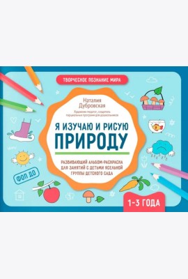 Я изучаю и рисую природу: развивающий альбом-раскраска для занятий с детьми ясельной группы детского сада: 1-3 года