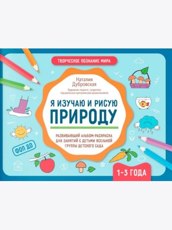 Я изучаю и рисую природу: развивающий альбом-раскраска для занятий с детьми ясельной группы детского сада: 1-3 года