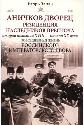 Аничков дворец. Резиденция наследников престола. Вторая половина XVIII - начало XX в. Повседневная жизнь Российского императорского двора