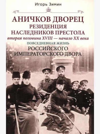 Аничков дворец. Резиденция наследников престола. Вторая половина XVIII - начало XX в. Повседневная жизнь Российского императорского двора