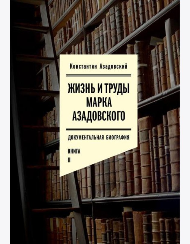 Жизнь и труды Марка Азадовского: документальная биография. Кн. 2