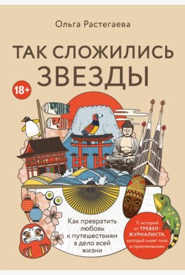 Так сложились звезды. Как превратить любовь к путешествиям в дело всей жизни. 11 невыдуманных историй от тревел-журналиста, который знает толк в приключениях