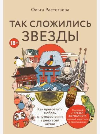 Так сложились звезды. Как превратить любовь к путешествиям в дело всей жизни. 11 невыдуманных историй от тревел-журналиста, который знает толк в приключениях