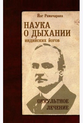 Наука о дыхании индийских йогов. Оккультное лечение. 10-е изд