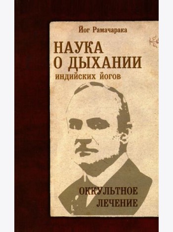 Наука о дыхании индийских йогов. Оккультное лечение. 10-е изд