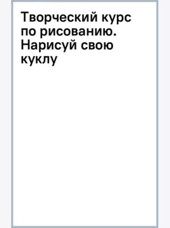 Творческий курс по рисованию. Нарисуй свою куклу
