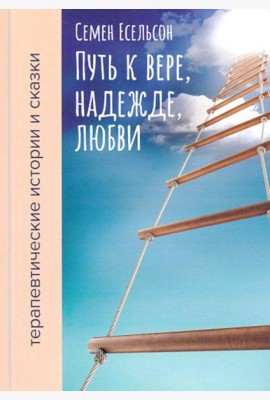 Путь к вере, надежде, любви: терапевтические истории и сказки для семейного чтения. 4-е изд., испр. и доп