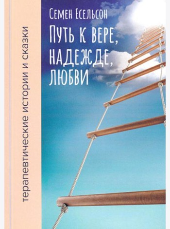 Путь к вере, надежде, любви: терапевтические истории и сказки для семейного чтения. 4-е изд., испр. и доп