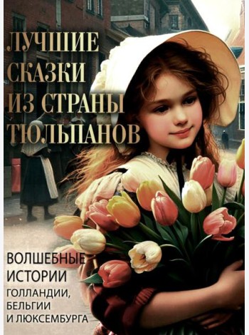 Лучшие сказки из страны тюльпанов. Волшебные истории Голландии, Бельгии и Люксембурга
