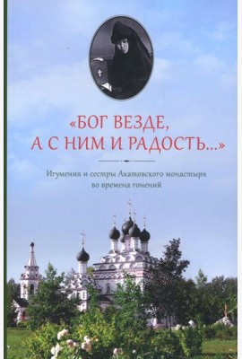Бог везде, а с Ним и радость…: Игумения и сестры Акатовского монастыря во времена гонений