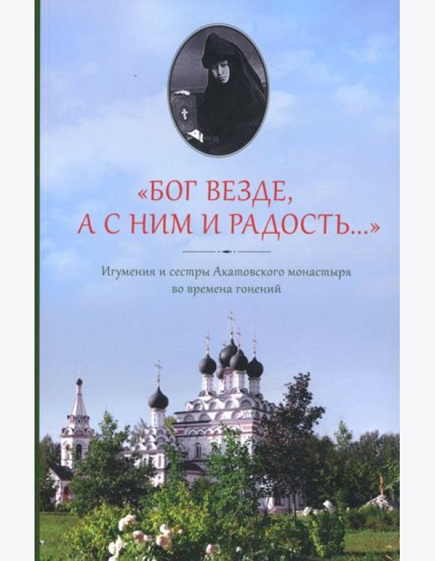 Бог везде, а с Ним и радость…: Игумения и сестры Акатовского монастыря во времена гонений