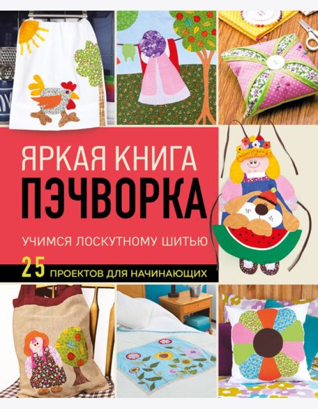 Яркая книга пэчворка. Учимся лоскутному шитью. 25 проектов для начинающих
