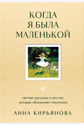 Когда я была маленькой. Светлые рассказы о детстве, которые объединяют поколения