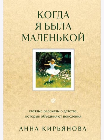 Когда я была маленькой. Светлые рассказы о детстве, которые объединяют поколения