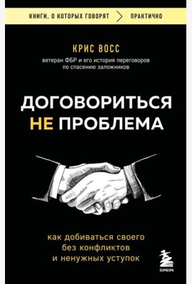 Договориться не проблема. Как добиваться своего без конфликтов и ненужных уступок
