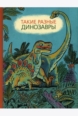 Такие разные динозавры: энциклопедия в картинках