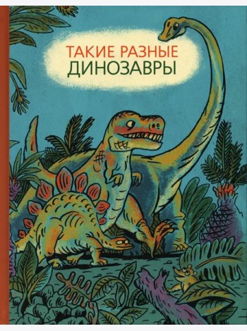 Такие разные динозавры: энциклопедия в картинках