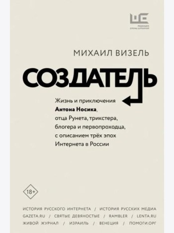 Создатель. Жизнь и приключения Антона Носика, отца Рунета, трикстера, блогера и первопроходца