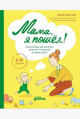 Мама, я пошел! Энциклопедия двигательного развития детей с 0 до 18 месяцев