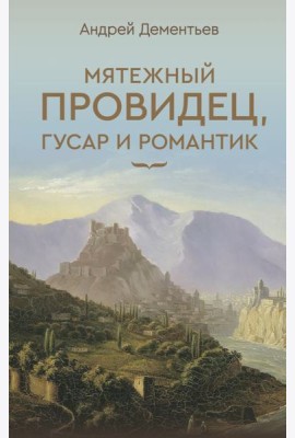 Мятежный провидец, гусар и романтик