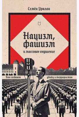Нацизм, фашизм и массовое внушение. Как создают убийц и террористов