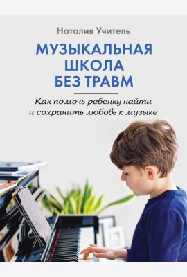 Музыкальная школа без травм. Как помочь ребенку найти и сохранить любовь к музыке
