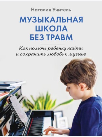 Музыкальная школа без травм. Как помочь ребенку найти и сохранить любовь к музыке