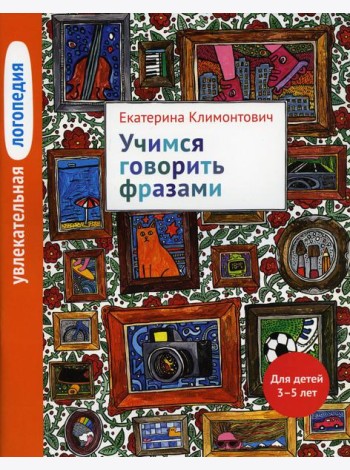 Увлекательная логопедия. Учимся говорить фразами. Для детей 3–5 лет. 3-е изд