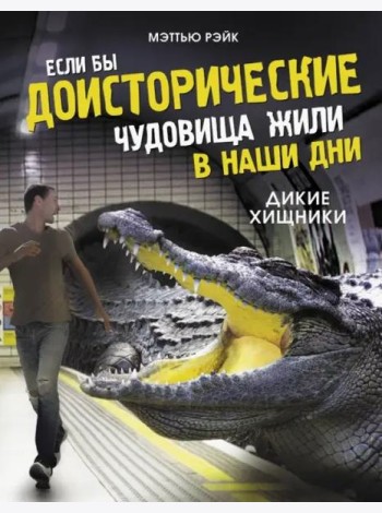 Если бы доисторические чудовища жили в наши дни. Дикие хищники