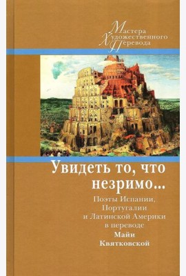 Увидеть то, что незримо... Поэты Испании, Португалии и Латинской Америки в переводе Майи Квятковской