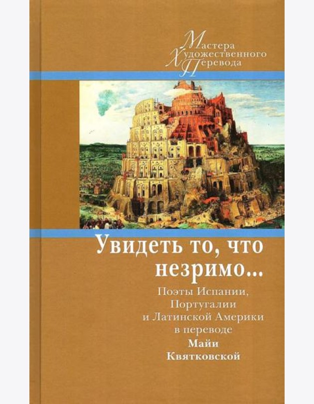 Увидеть то, что незримо... Поэты Испании, Португалии и Латинской Америки в переводе Майи Квятковской