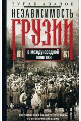 Независимость Грузии в международной политике 1918–1921 гг. Воспоминания главного советника по иност