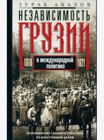 Независимость Грузии в международной политике 1918–1921 гг. Воспоминания главного советника по иност