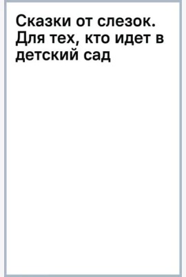 Сказки от слезок. Для тех, кто идет в детский сад