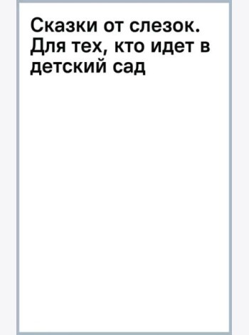 Сказки от слезок. Для тех, кто идет в детский сад
