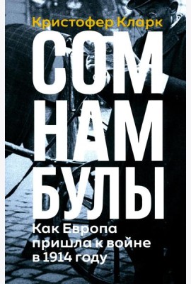 Сомнамбулы: Как Европа пришла к войне в 1914 году