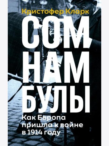 Сомнамбулы: Как Европа пришла к войне в 1914 году