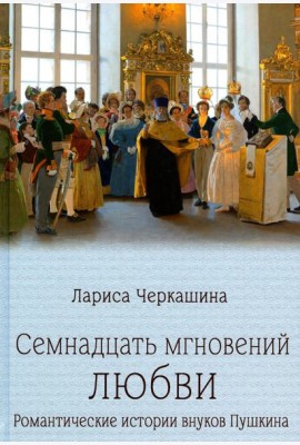 Семнадцать мгновений любви.Романтические истории внуков Пушкина