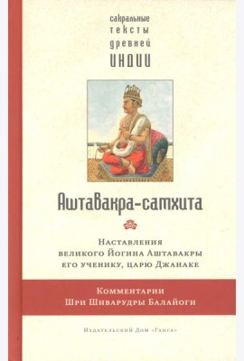 Аштавакра-самхита. Наставления великого Йогина Аштавакры его ученику, царю Джанаке. Комментарии Шри Шиварудры Балайоги