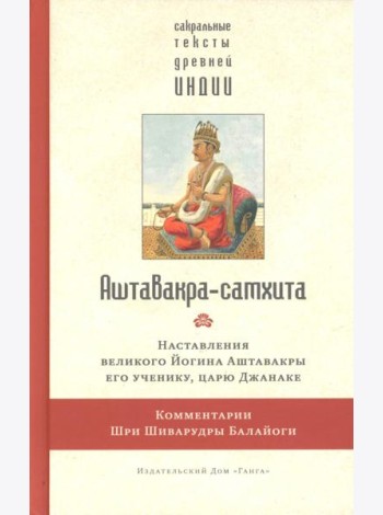 Аштавакра-самхита. Наставления великого Йогина Аштавакры его ученику, царю Джанаке. Комментарии Шри Шиварудры Балайоги