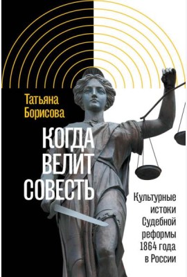 Когда велит совесть: Культурные истоки Судебной реформы 1864 года в России