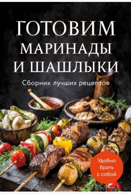Готовим маринады и шашлыки. Сборник лучших рецептов.
